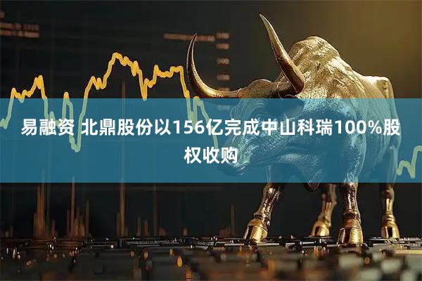 易融资 北鼎股份以156亿完成中山科瑞100%股权收购