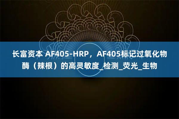 长富资本 AF405-HRP，AF405标记过氧化物酶（辣根）的高灵敏度_检测_荧光_生物