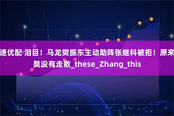 星速优配 泪目!马龙樊振东主动助阵张继科被拒!原来龙獒没有走散_these_Zhang_this
