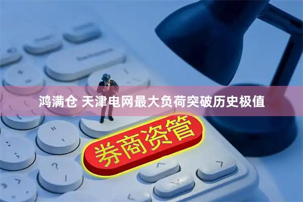 鸿满仓 天津电网最大负荷突破历史极值