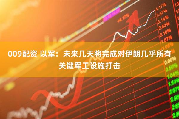 009配资 以军：未来几天将完成对伊朗几乎所有关键军工设施打击