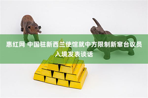 惠红网 中国驻新西兰使馆就中方限制新窜台议员入境发表谈话