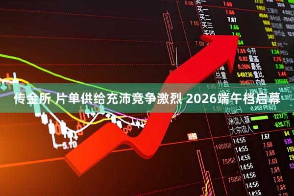 传金所 片单供给充沛竞争激烈 2026端午档启幕