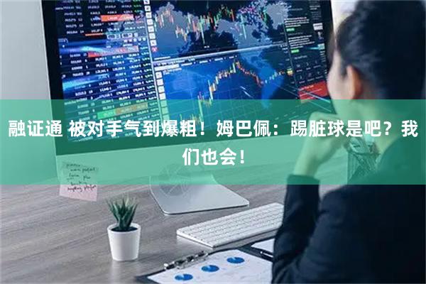 融证通 被对手气到爆粗！姆巴佩：踢脏球是吧？我们也会！