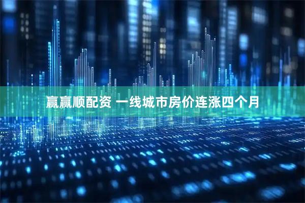 赢赢顺配资 一线城市房价连涨四个月