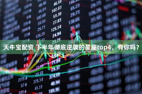 天牛宝配资 下半年彻底逆袭的星座top4，有你吗？