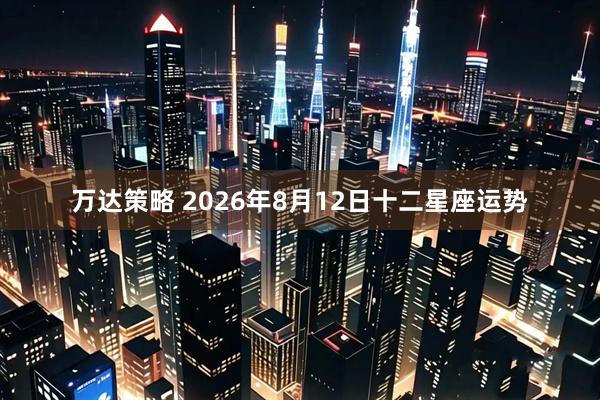 万达策略 2026年8月12日十二星座运势