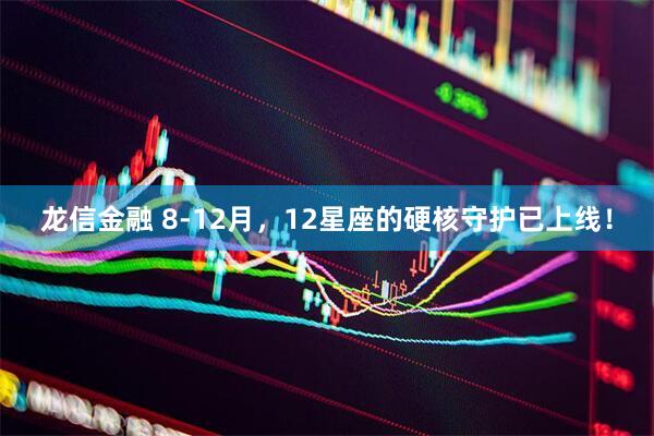 龙信金融 8-12月，12星座的硬核守护已上线！