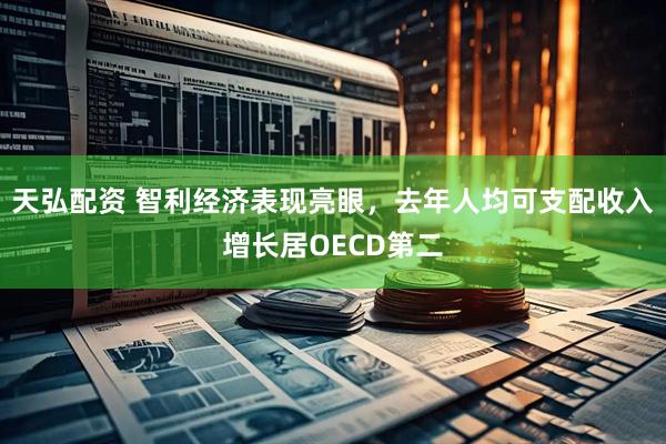 天弘配资 智利经济表现亮眼，去年人均可支配收入增长居OECD第二